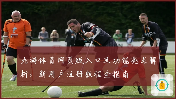 九游体育网页版入口及功能亮点解析，新用户注册教程全指南
