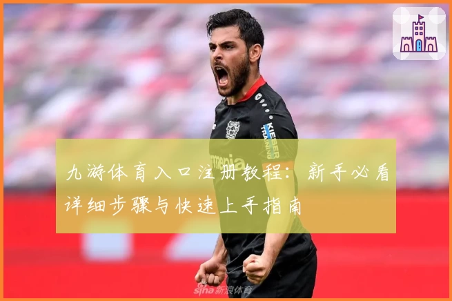 九游体育入口注册教程：新手必看详细步骤与快速上手指南