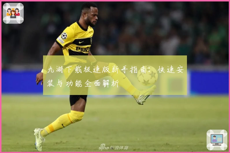 九游下载极速版新手指南：快速安装与功能全面解析
