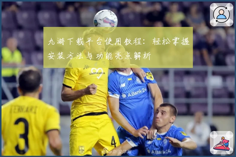 九游下载平台使用教程：轻松掌握安装方法与功能亮点解析