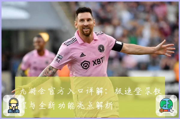 九游会官方入口详解：极速登录教程与全新功能亮点解析