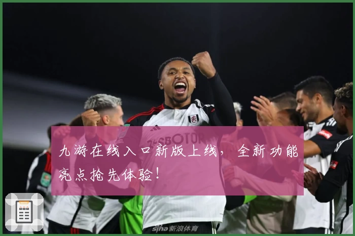 九游在线入口新版上线,全新功能亮点抢先体验!