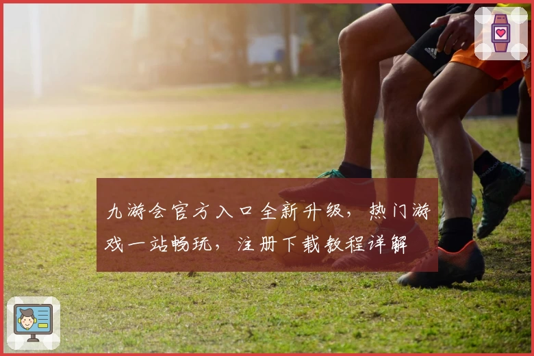 九游会官方入口全新升级，热门游戏一站畅玩，注册下载教程详解