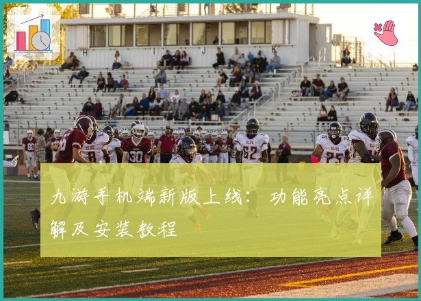 九游手机端新版上线：功能亮点详解及安装教程