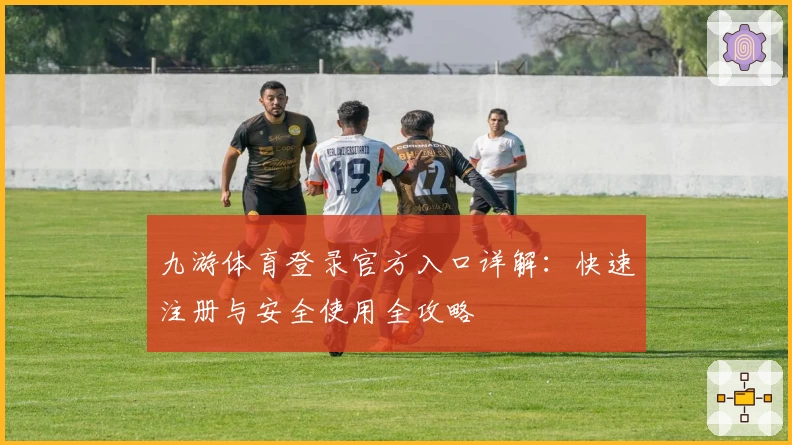 九游体育登录官方入口详解：快速注册与安全使用全攻略