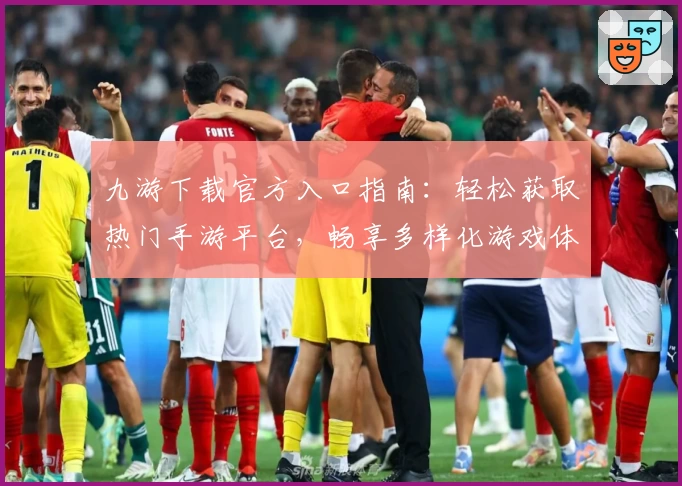 九游下载官方入口指南：轻松获取热门手游平台，畅享多样化游戏体验