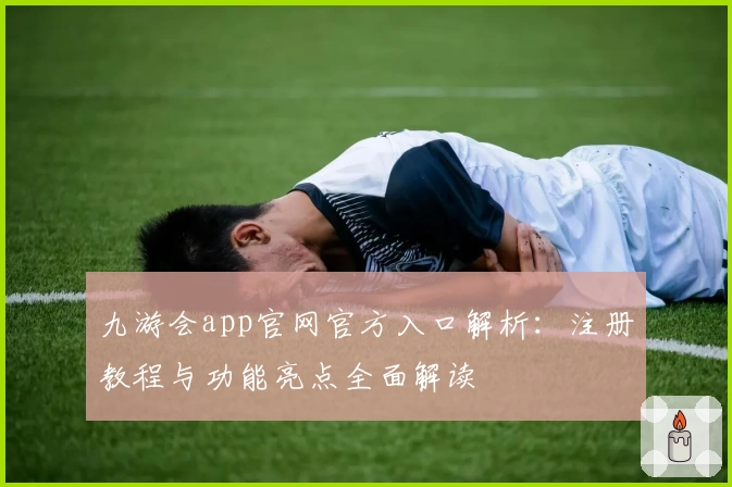 九游会app官网官方入口解析：注册教程与功能亮点全面解读