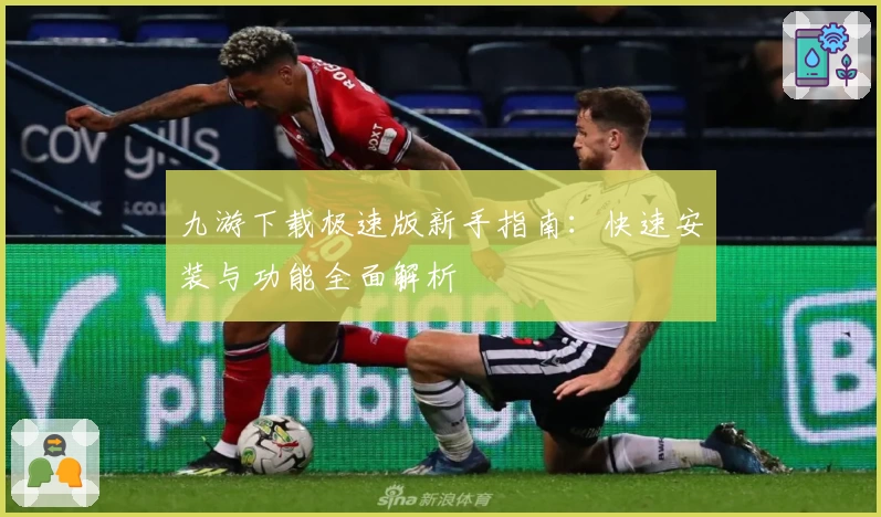 九游下载极速版新手指南：快速安装与功能全面解析