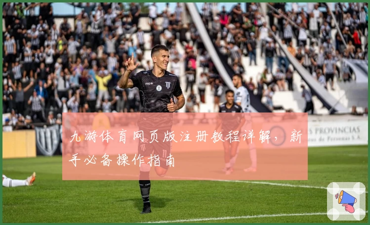 九游体育网页版注册教程详解，新手必备操作指南