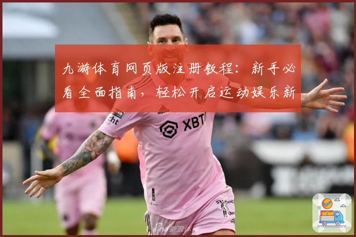 九游体育网页版注册教程：新手必看全面指南，轻松开启运动娱乐新体验