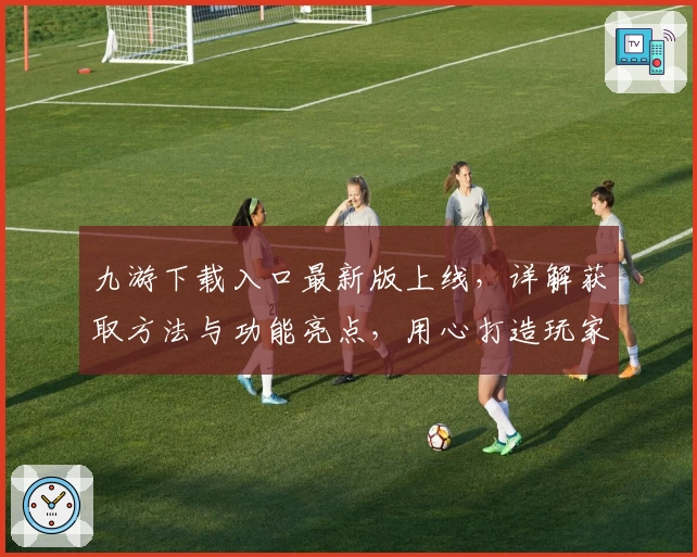 九游下载入口最新版上线，详解获取方法与功能亮点，用心打造玩家专属极速体验