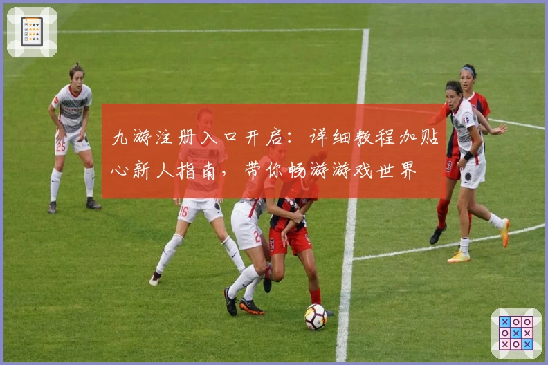 九游注册入口开启：详细教程加贴心新人指南，带你畅游游戏世界