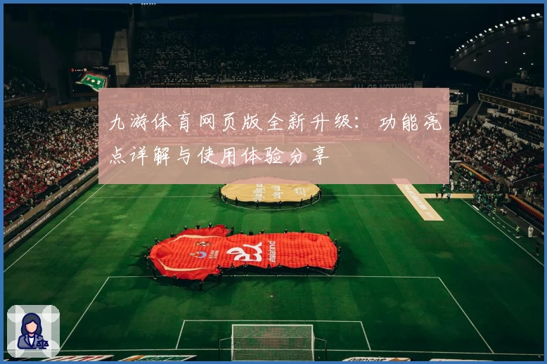 九游体育网页版全新升级：功能亮点详解与使用体验分享