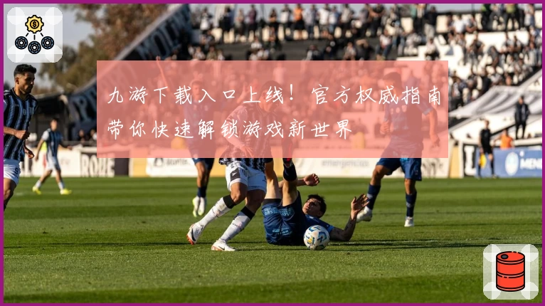 九游下载入口上线！官方权威指南带你快速解锁游戏新世界