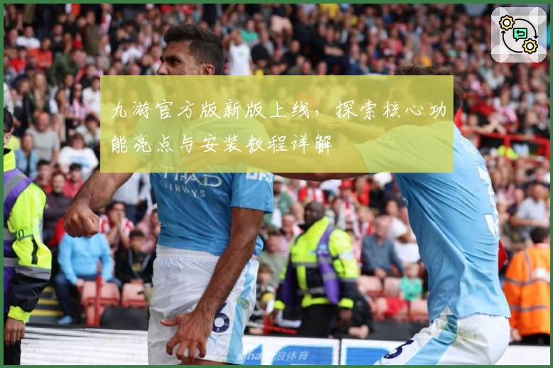 九游官方版新版上线，探索核心功能亮点与安装教程详解