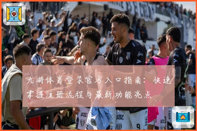 九游体育登录官方入口指南:快速掌握注册流程与最新功能亮点