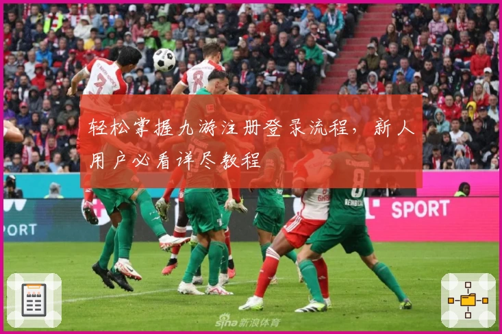 轻松掌握九游注册登录流程，新人用户必看详尽教程