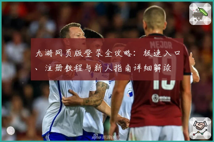 九游网页版登录全攻略：极速入口、注册教程与新人指南详细解读