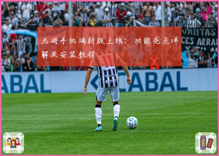 九游手机端新版上线：功能亮点详解及安装教程