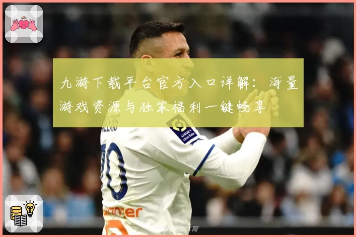 九游下载平台官方入口详解：海量游戏资源与独家福利一键畅享
