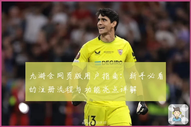 九游会网页版用户指南：新手必看的注册流程与功能亮点详解