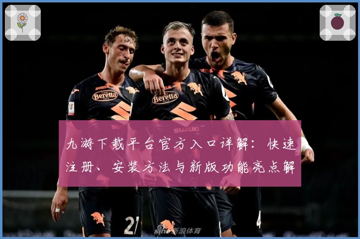 九游下载平台官方入口详解：快速注册、安装方法与新版功能亮点解析