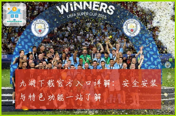 九游下载官方入口详解：安全安装与特色功能一站了解