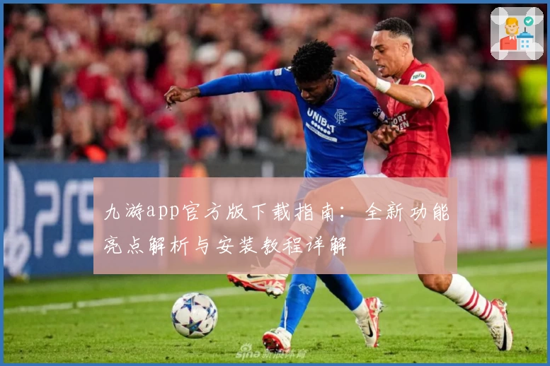 九游app官方版下载指南：全新功能亮点解析与安装教程详解
