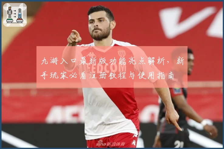 九游入口最新版功能亮点解析，新手玩家必看注册教程与使用指南