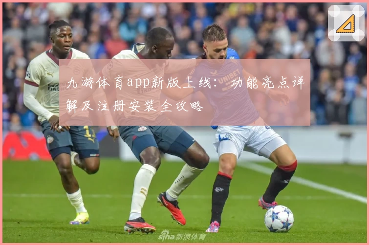 九游体育app新版上线：功能亮点详解及注册安装全攻略