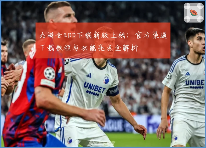 九游会app下载新版上线：官方渠道下载教程与功能亮点全解析