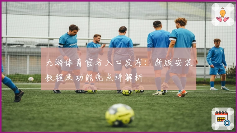 九游体育官方入口发布：新版安装教程及功能亮点详解析