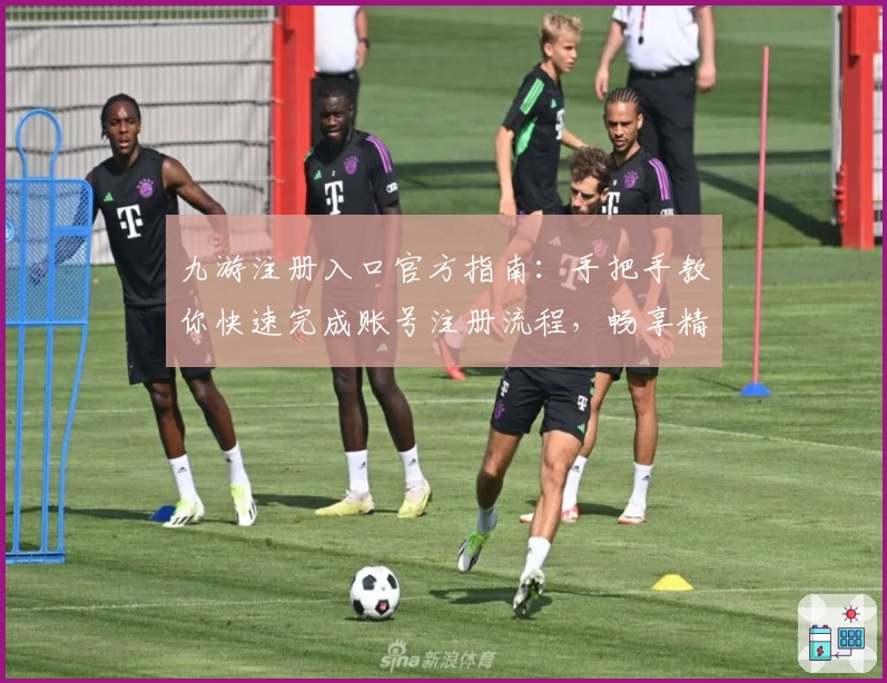 九游注册入口官方指南:手把手教你快速完成账号注册流程,畅享精彩游戏世界