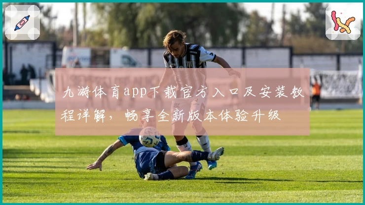 九游体育app下载官方入口及安装教程详解，畅享全新版本体验升级