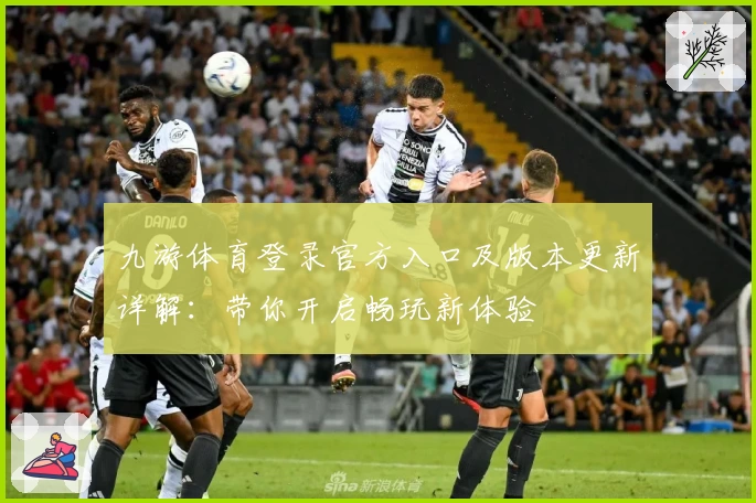 九游体育登录官方入口及版本更新详解：带你开启畅玩新体验