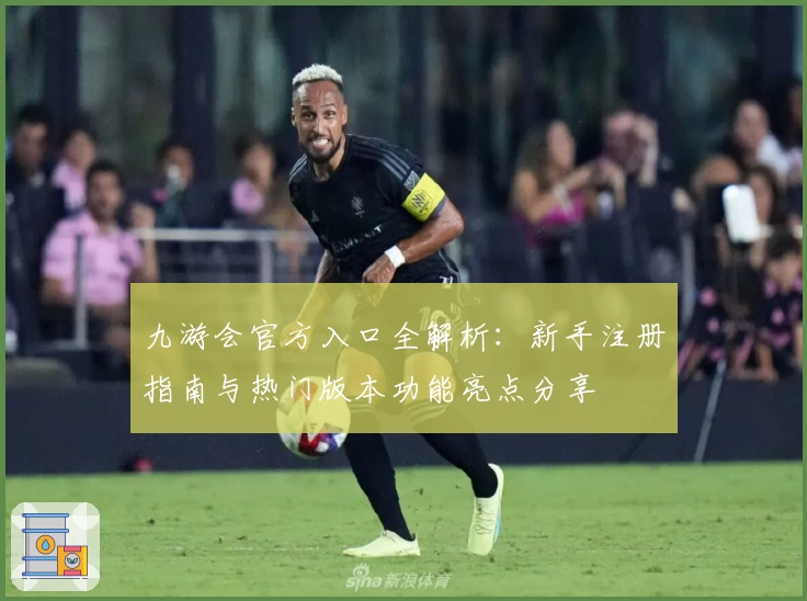 九游会官方入口全解析：新手注册指南与热门版本功能亮点分享