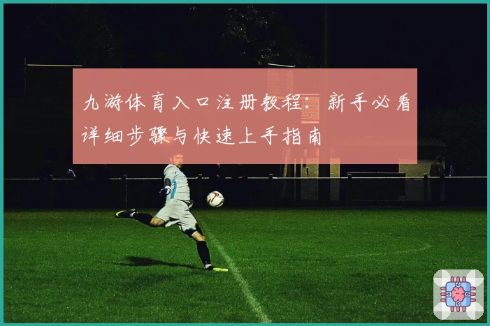 九游体育入口注册教程：新手必看详细步骤与快速上手指南