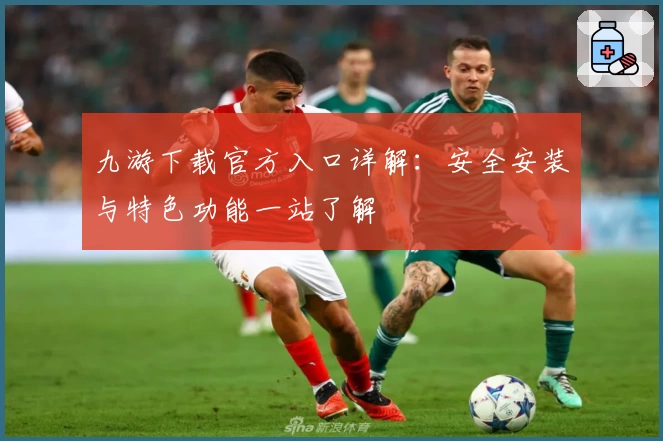九游下载官方入口详解：安全安装与特色功能一站了解