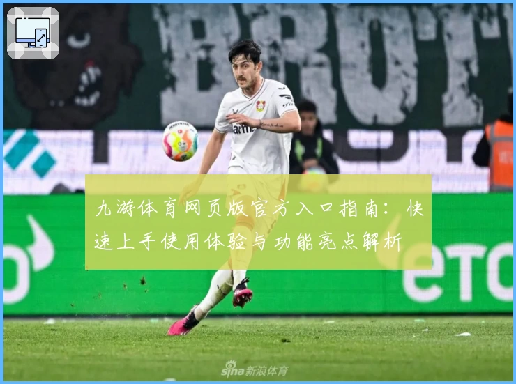 九游体育网页版官方入口指南：快速上手使用体验与功能亮点解析